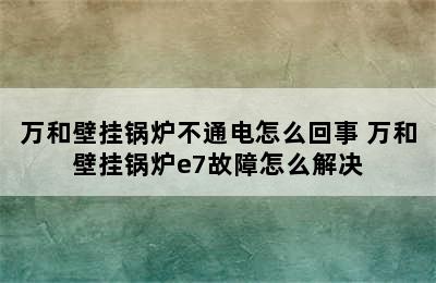 万和壁挂锅炉不通电怎么回事 万和壁挂锅炉e7故障怎么解决